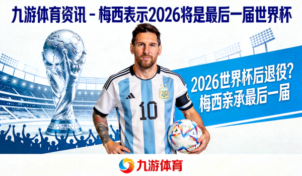 九游体育资讯 - 梅西表示2026将是最后一届世界杯